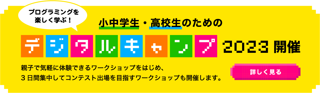 プログラミングを楽しく学ぶ！小中学生・高校生のためのデジタルキャンプ2023開催 親子で気軽に体験できるワークショップをはじめ、3日間集中してコンテスト出場を目指すワークショップも開催します。